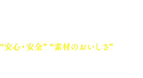 “安心・安全”“素材のおいしさ”にこだわり健康で豊かな暮らしづくりのお手伝いをする事を使命としています。